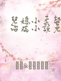 儿媳小柔帮爸爸治病小说免费阅读