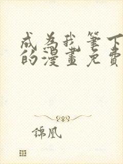 成为我笔下男主的漫画免费阅读