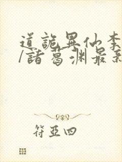 道诡异仙李火旺/诸葛渊最新章节列表