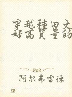 穿越种田文文笔好高质量的完结文