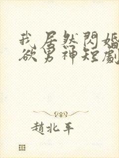 我居然闪婚了禁欲男神短剧55