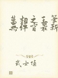 万相之王笔趣阁无弹窗最新阅读