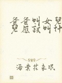 爸爸叫女儿的女儿应该叫什么