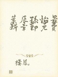 叶辰孙怡最新更新章节免费阅读在线