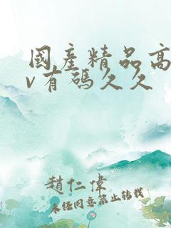 国产精品高潮av有码久久