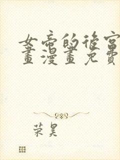 女帝的后宫六漫画漫画免费下拉式