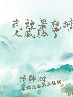 我被最想拥抱男人威胁了