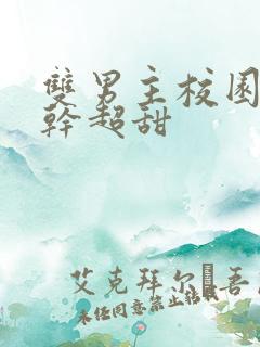 双男主校园文高干超甜