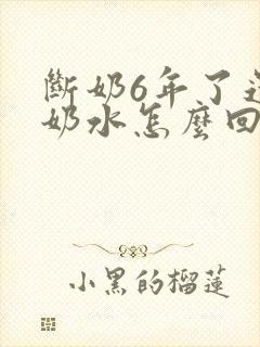 断奶6年了还有奶水怎么回事