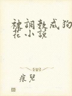 被调教成狗的校花小说