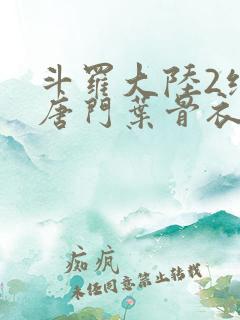 斗罗大陆2绝世唐门叶骨衣
