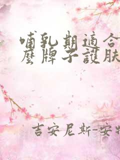 哺乳期适合用什么牌子护肤品