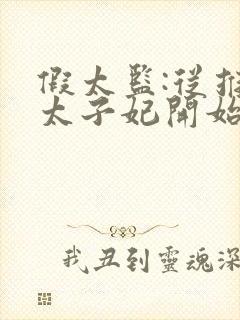 假太监:从推倒太子妃开始正版小说免费阅读