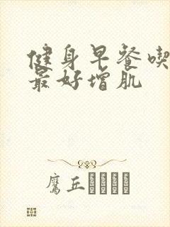 健身早餐吃什么最好增肌