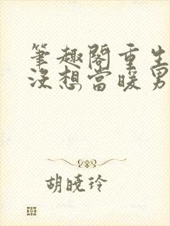 笔趣阁重生我真没想当暖男