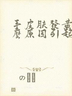 手皮肤发黄是什么原因引起的