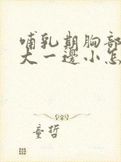 哺乳期胸部一边大一边小怎么办