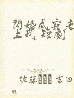 闪婚成宠老公爱上我 短剧