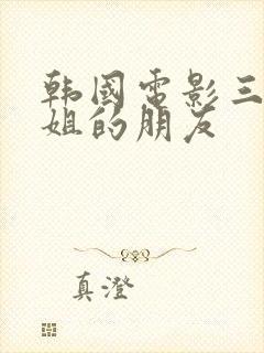 韩国电影三级姐姐的朋友