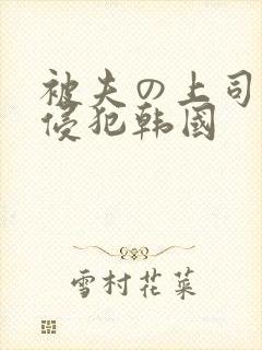 被夫の上司持久侵犯韩国