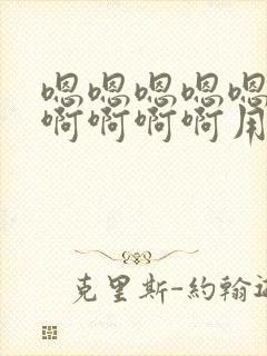 嗯嗯嗯嗯嗯啊啊啊啊啊啊用力