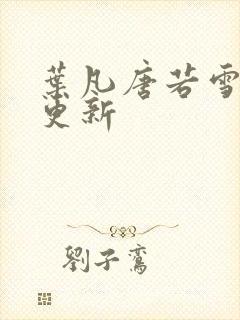 叶凡唐若雪今天更新