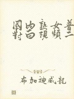 国内熟女普通话对白视频二区