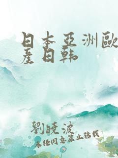 日本亚洲欧美国产日韩