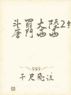 斗罗大陆2绝世唐门西西