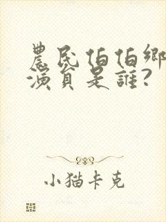 农民伯伯乡下妹演员是谁?