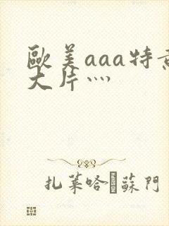 欧美aaa特黄大片灬