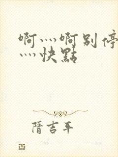 啊灬啊别停灬啊灬快点