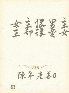 女主恨男主但男主却很爱女主的小说