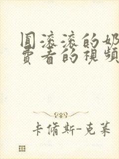 圆滚滚的奶子免费看的视频