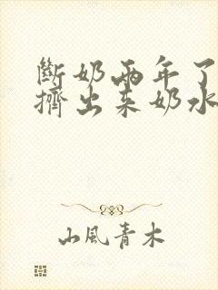 断奶两年了还能挤出来奶水正常吗