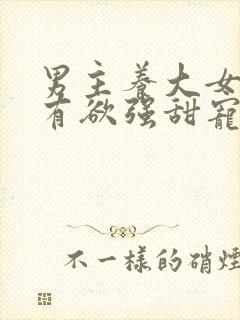 男主养大女主占有欲强甜宠文