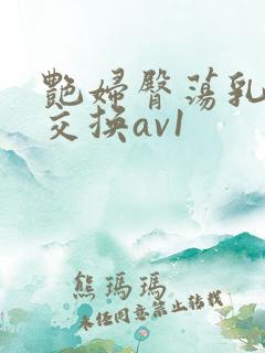 艳妇臀荡乳欲伦交换av1