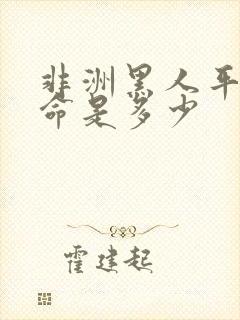 非洲黑人平均寿命是多少