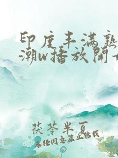 印度丰满熟女高潮w播放开始