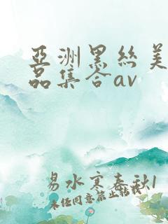 亚洲黑丝美女极品集合av