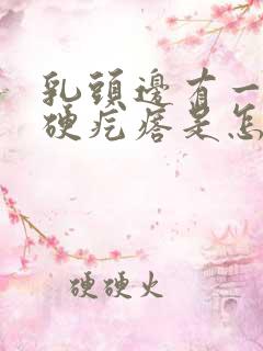 乳头边有一个小硬疙瘩是怎么回事