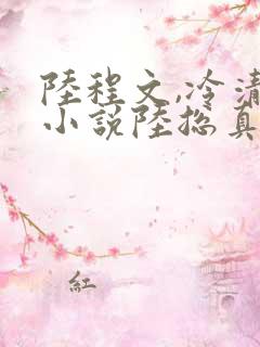 陆程文,冷清秋小说陆总真苟
