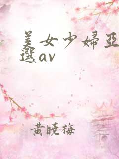 美女少妇亚洲精选av