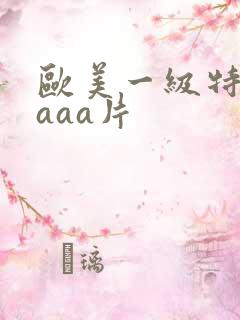 欧美一级特黄级aaa片