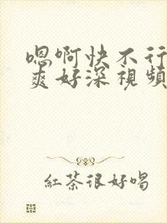 嗯啊快不行了好爽好深视频在线观看