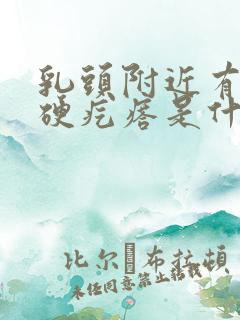 乳头附近有一个硬疙瘩是什么症状?