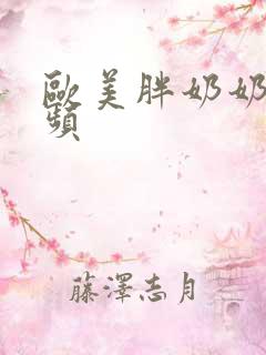 欧美胖奶奶性视频