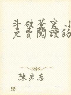 斗破苍穹 小说免费阅读的软件