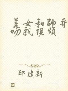 美女和帅哥热恋吻戏视频