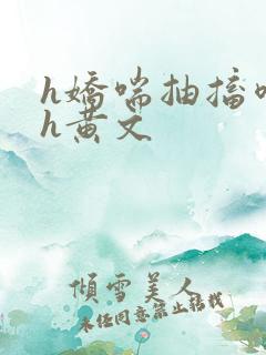 h娇喘抽搐喷潮h黄文